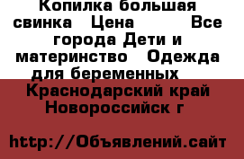 Копилка большая свинка › Цена ­ 300 - Все города Дети и материнство » Одежда для беременных   . Краснодарский край,Новороссийск г.